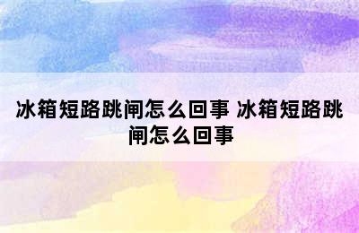 冰箱短路跳闸怎么回事 冰箱短路跳闸怎么回事